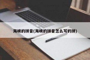 海峡的拼音(海峡的拼音怎么写的拼)