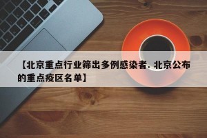 【北京重点行业筛出多例感染者. 北京公布的重点疫区名单】