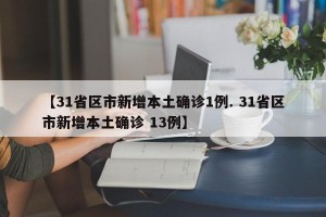 【31省区市新增本土确诊1例. 31省区市新增本土确诊 13例】