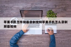 苹果手机怎样屏幕录制视频苹果手机怎么录制屏幕视频