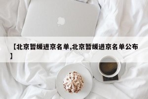 【北京暂缓进京名单,北京暂缓进京名单公布】