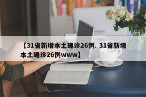 【31省新增本土确诊26例. 31省新增本土确诊26例www】