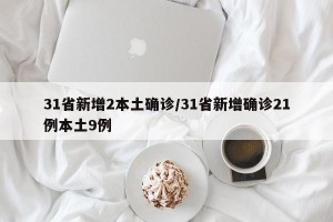 31省新增2本土确诊/31省新增确诊21例本土9例