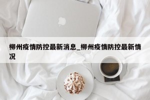 柳州疫情防控最新消息_柳州疫情防控最新情况