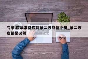 专家:应早准备应对第二波疫情冲击_第二波疫情是必然
