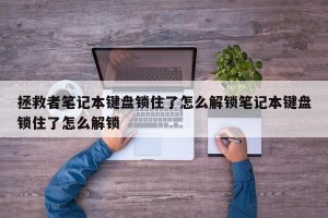 拯救者笔记本键盘锁住了怎么解锁笔记本键盘锁住了怎么解锁