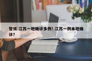 警惕:江苏一地确诊多例!.江苏一例本地确诊？