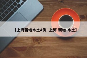 【上海新增本土4例. 上海 新增 本土】