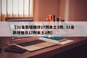 【31省新增确诊17例本土3例. 31省新增确诊17例本土2例】