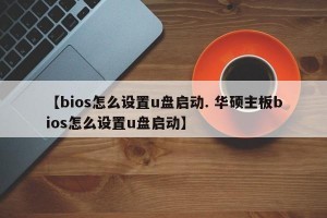 【bios怎么设置u盘启动. 华硕主板bios怎么设置u盘启动】
