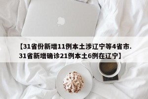 【31省份新增11例本土涉辽宁等4省市. 31省新增确诊21例本土6例在辽宁】