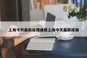 上海今天最新疫情通报上海今天最新疫情