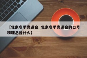 【北京冬季奥运会. 北京冬季奥运会的口号和理念是什么】
