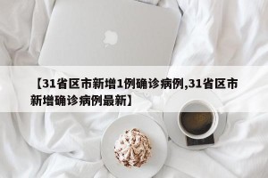 【31省区市新增1例确诊病例,31省区市新增确诊病例最新】