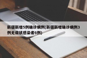 新疆新增5例确诊病例(新疆新增确诊病例3例无症状感染者6例)