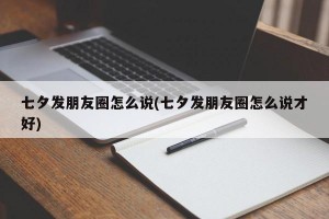 七夕发朋友圈怎么说(七夕发朋友圈怎么说才好)
