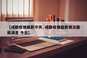 【成都疫情最新今天. 成都疫情最新情况最新消息 今日】