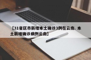 【31省区市新增本土确诊3例在云南. 本土新增确诊病例云南】