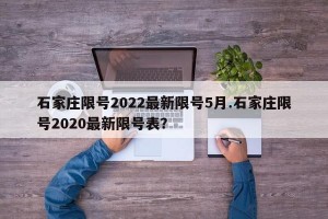 石家庄限号2022最新限号5月.石家庄限号2020最新限号表？