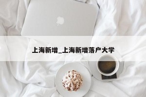 上海新增_上海新增落户大学
