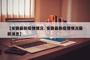 【安徽最新疫情情况. 安徽最新疫情情况最新消息】