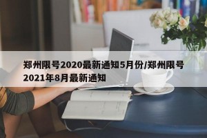 郑州限号2020最新通知5月份/郑州限号2021年8月最新通知