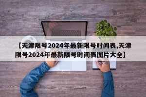 【天津限号2024年最新限号时间表,天津限号2024年最新限号时间表图片大全】
