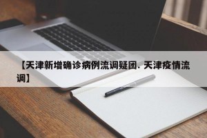 【天津新增确诊病例流调疑团. 天津疫情流调】