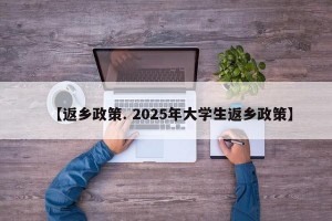 【返乡政策. 2025年大学生返乡政策】