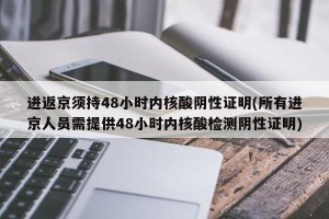 进返京须持48小时内核酸阴性证明(所有进京人员需提供48小时内核酸检测阴性证明)