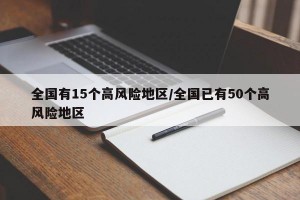 全国有15个高风险地区/全国已有50个高风险地区