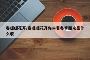 春暖暖花开/春暖暖花开你带着冬季而来是什么歌