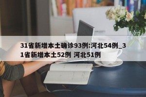 31省新增本土确诊93例:河北54例_31省新增本土52例 河北51例