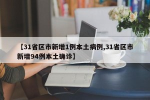 【31省区市新增1例本土病例,31省区市新增94例本土确诊】