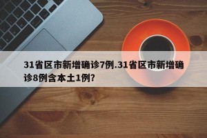 31省区市新增确诊7例.31省区市新增确诊8例含本土1例？