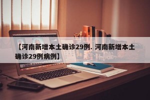 【河南新增本土确诊29例. 河南新增本土确诊29例病例】