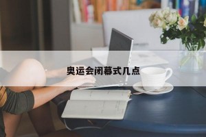 奥运会闭幕式几点