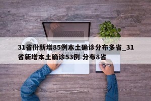 31省份新增85例本土确诊分布多省_31省新增本土确诊53例 分布8省