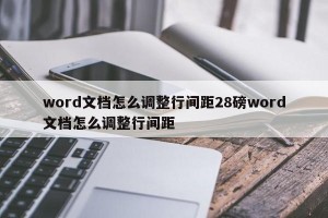 word文档怎么调整行间距28磅word文档怎么调整行间距