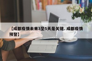 【成都疫情未来3至5天是关键. 成都疫情预警】