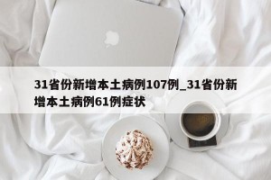 31省份新增本土病例107例_31省份新增本土病例61例症状