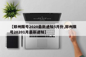 【郑州限号2020最新通知5月份,郑州限号20201月最新通知】