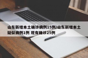 山东新增本土确诊病例15例/山东新增本土疑似病例1例 现有确诊25例