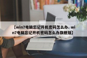 【win7电脑忘记开机密码怎么办. win7电脑忘记开机密码怎么办旗舰版】