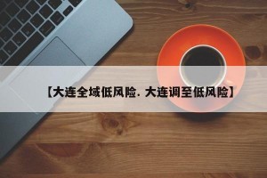 【大连全域低风险. 大连调至低风险】