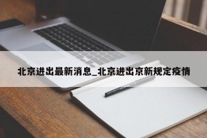 北京进出最新消息_北京进出京新规定疫情