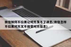 微信如何不拉黑让对方发不了消息(微信怎样不拉黑对方又不接受对方信息)