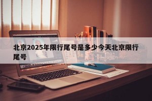 北京2025年限行尾号是多少今天北京限行尾号