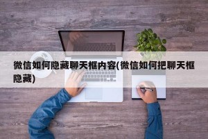 微信如何隐藏聊天框内容(微信如何把聊天框隐藏)