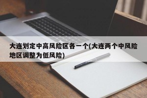大连划定中高风险区各一个(大连两个中风险地区调整为低风险)